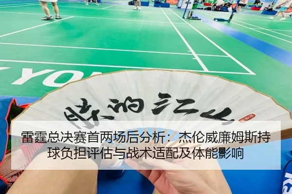 雷霆总决赛首两场后分析：杰伦威廉姆斯持球负担评估与战术适配及体能影响（j9 game）