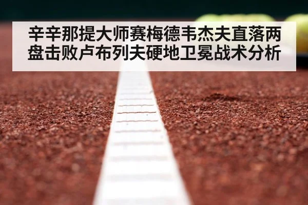 辛辛那提大师赛梅德韦杰夫直落两盘击败卢布列夫硬地卫冕战术分析