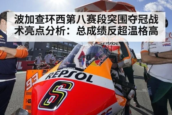 波加查环西第八赛段突围夺冠战术亮点分析：总成绩反超温格高