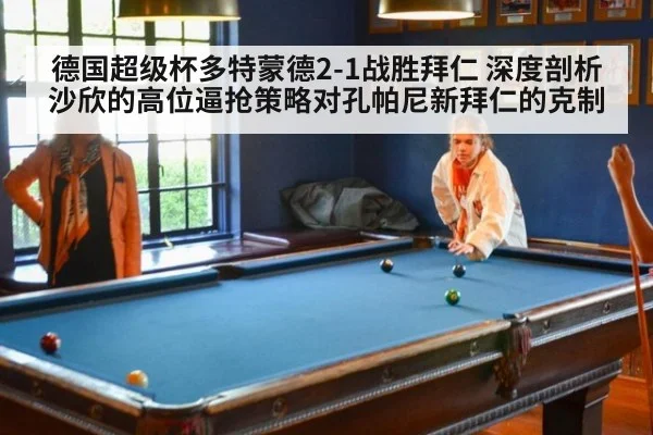 德国超级杯多特蒙德2-1战胜拜仁 深度剖析沙欣的高位逼抢策略对孔帕尼新拜仁的克制