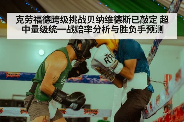 克劳福德跨级挑战贝纳维德斯已敲定 超中量级统一战赔率分析与胜负手预测