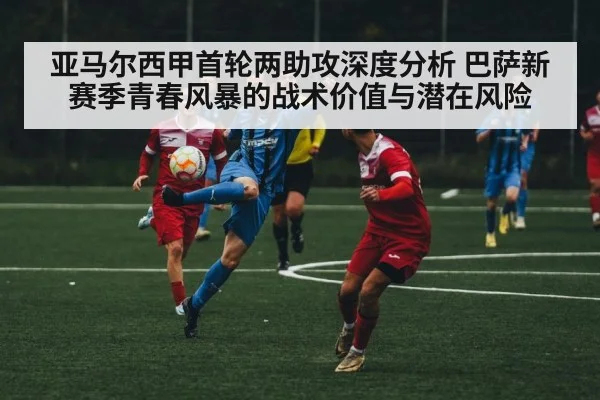 亚马尔西甲首轮两助攻深度分析 巴萨新赛季青春风暴的战术价值与潜在风险