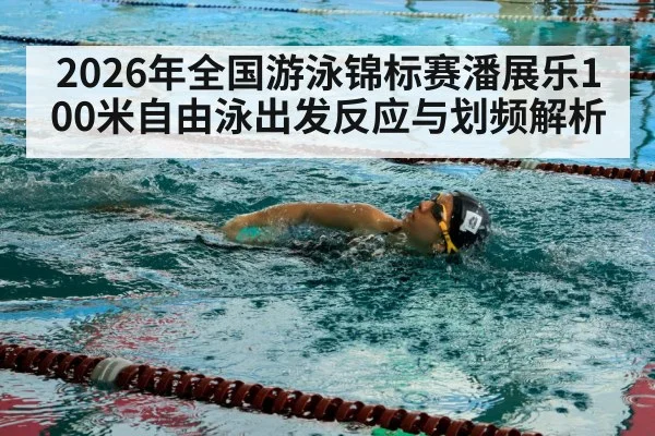 2026年全国游泳锦标赛潘展乐100米自由泳出发反应与划频解析（j9 game）