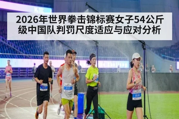 2026年世界拳击锦标赛女子54公斤级中国队判罚尺度适应与应对分析（j9 game）