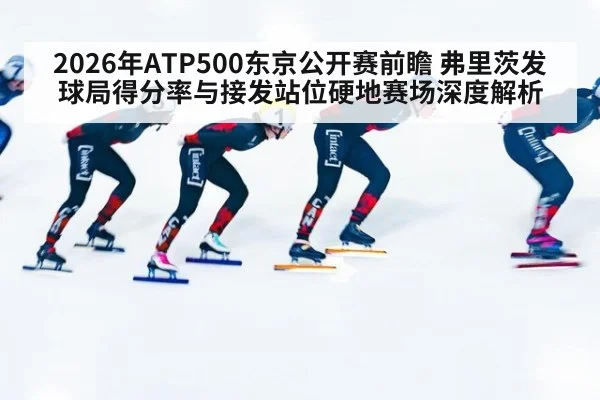 2026年ATP500东京公开赛前瞻 弗里茨发球局得分率与接发站位硬地赛场深度解析（j9 game）