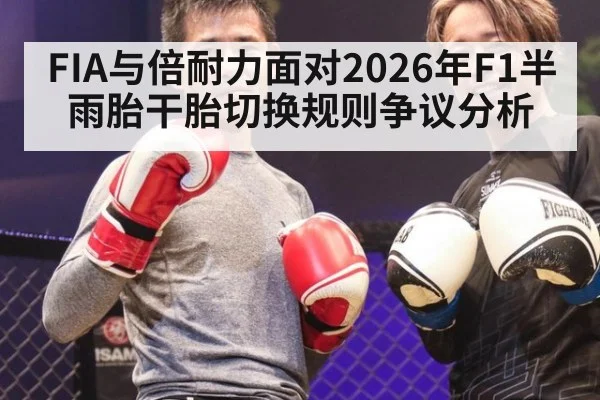 FIA与倍耐力面对2026年F1半雨胎干胎切换规则争议分析（j9 game）