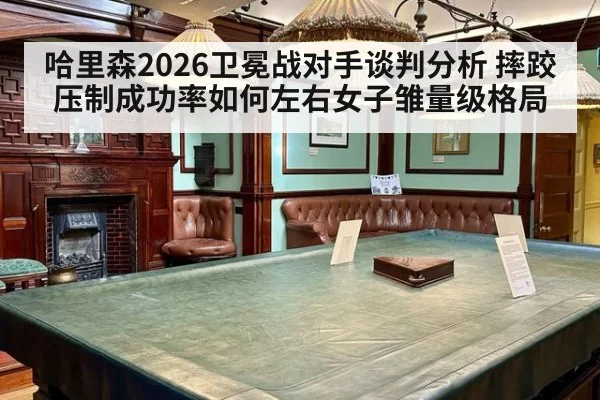 哈里森2026卫冕战对手谈判分析 摔跤压制成功率如何左右女子雏量级格局